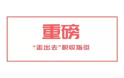 重磅“走出去”税收指引[国税总局2019年最新版跨境电商财税必读]